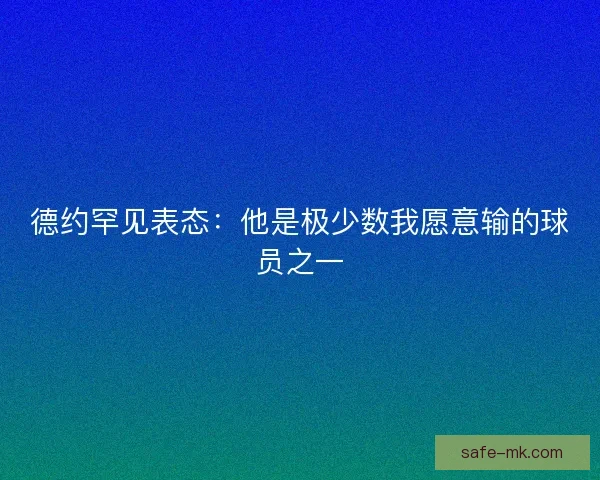 德约罕见表态：他是极少数我愿意输的球员之一