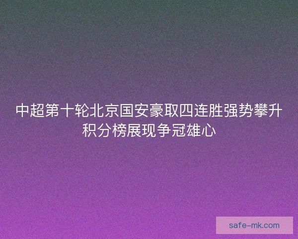 中超第十轮北京国安豪取四连胜强势攀升积分榜展现争冠雄心